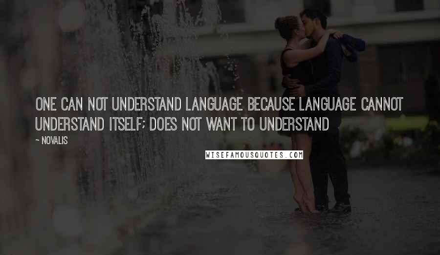 Novalis Quotes: One can not understand language because language cannot understand itself; does not want to understand