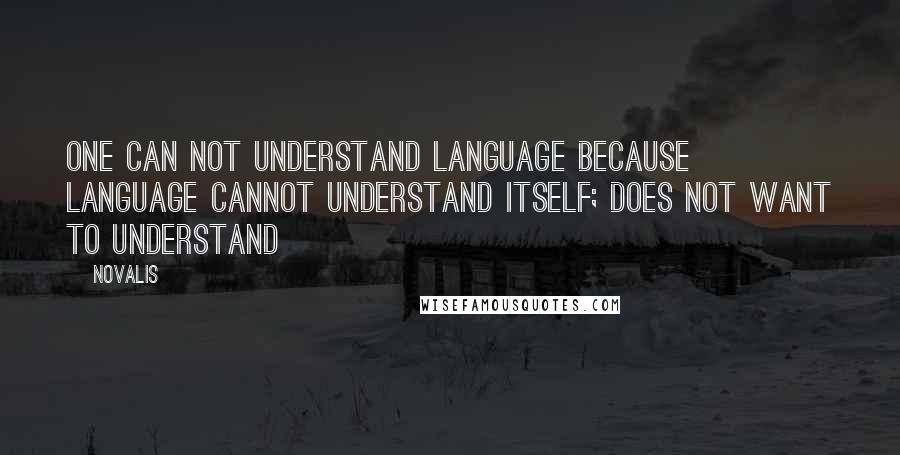 Novalis Quotes: One can not understand language because language cannot understand itself; does not want to understand