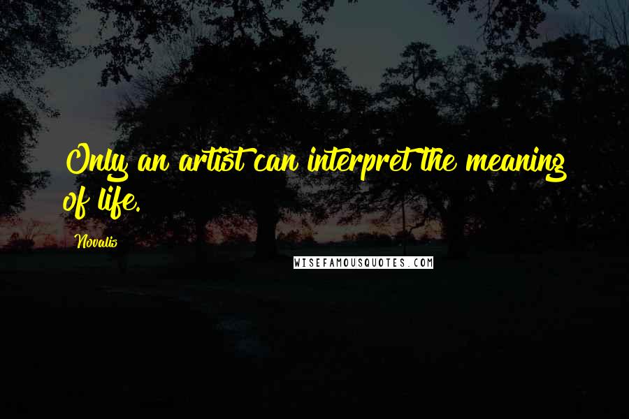 Novalis Quotes: Only an artist can interpret the meaning of life.