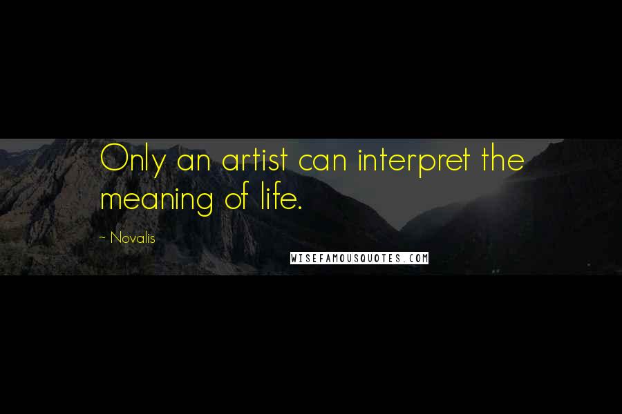 Novalis Quotes: Only an artist can interpret the meaning of life.