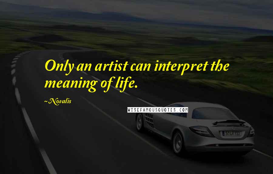 Novalis Quotes: Only an artist can interpret the meaning of life.