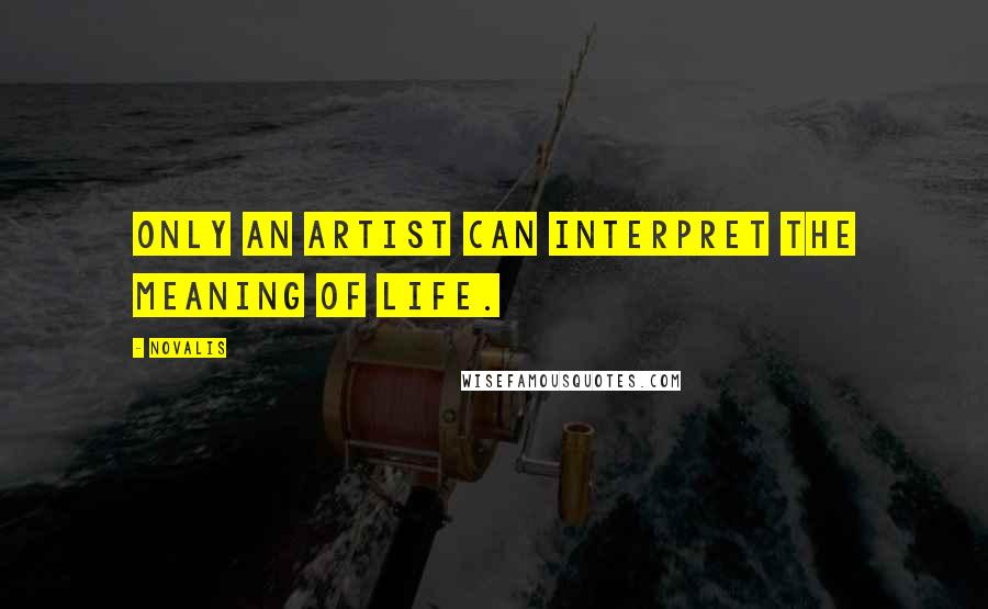 Novalis Quotes: Only an artist can interpret the meaning of life.