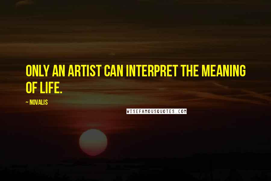 Novalis Quotes: Only an artist can interpret the meaning of life.