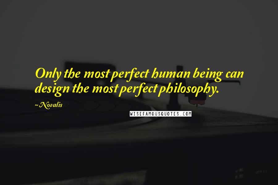 Novalis Quotes: Only the most perfect human being can design the most perfect philosophy.