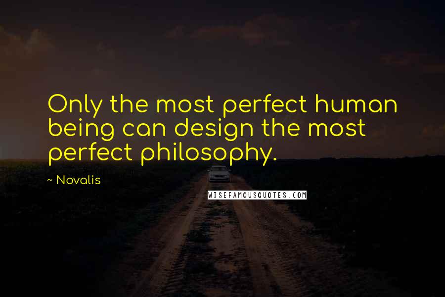 Novalis Quotes: Only the most perfect human being can design the most perfect philosophy.