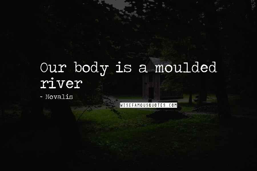 Novalis Quotes: Our body is a moulded river