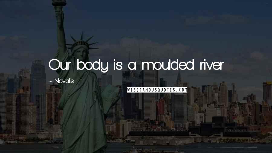 Novalis Quotes: Our body is a moulded river