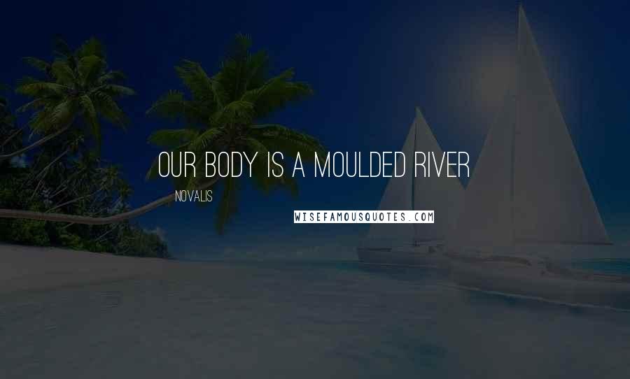 Novalis Quotes: Our body is a moulded river