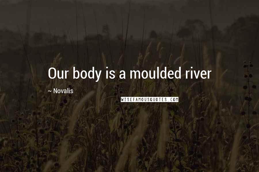 Novalis Quotes: Our body is a moulded river