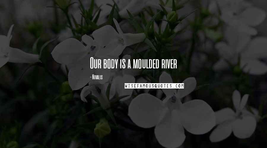 Novalis Quotes: Our body is a moulded river