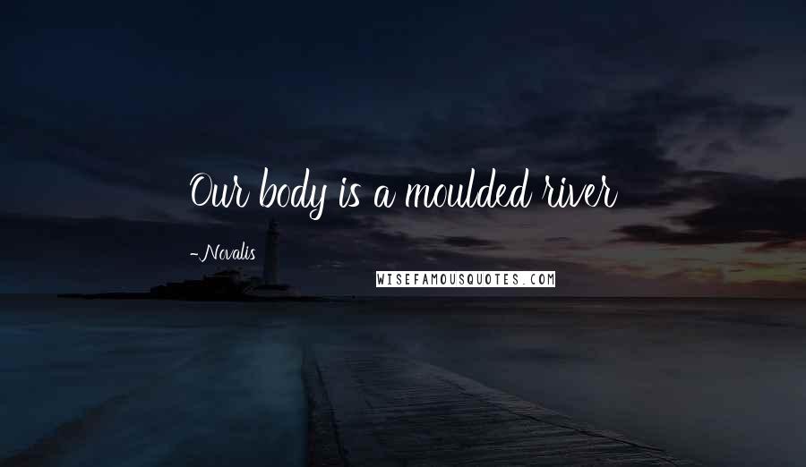 Novalis Quotes: Our body is a moulded river