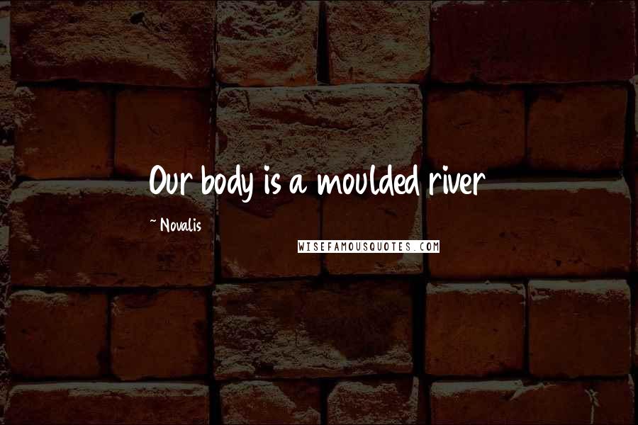 Novalis Quotes: Our body is a moulded river