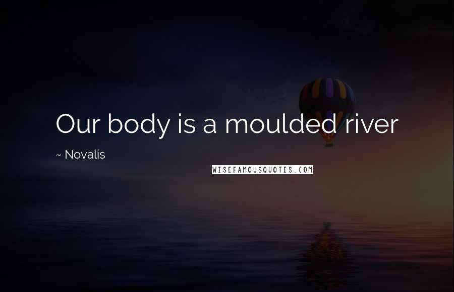 Novalis Quotes: Our body is a moulded river