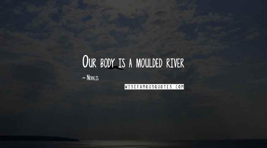 Novalis Quotes: Our body is a moulded river