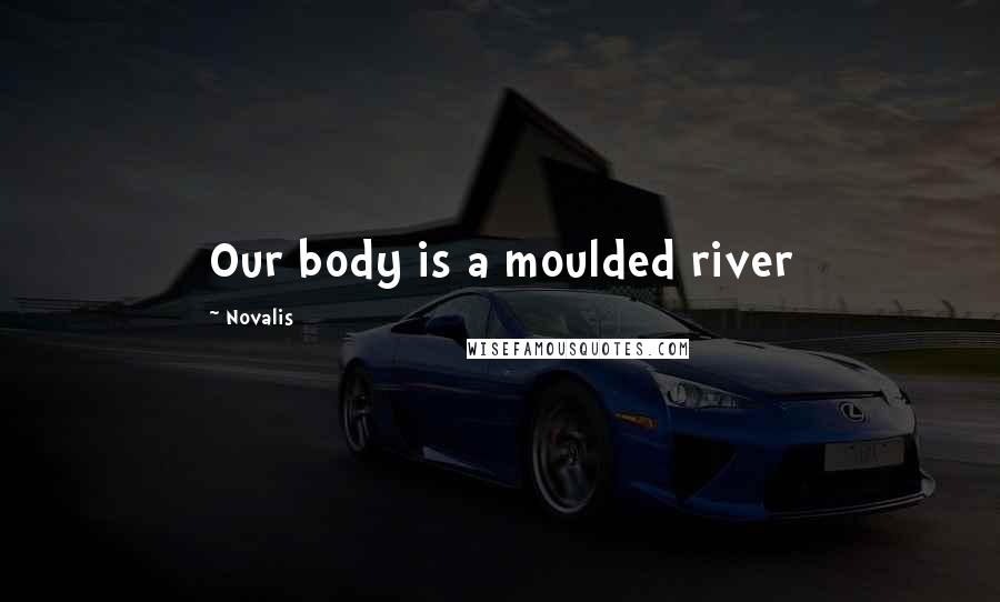 Novalis Quotes: Our body is a moulded river