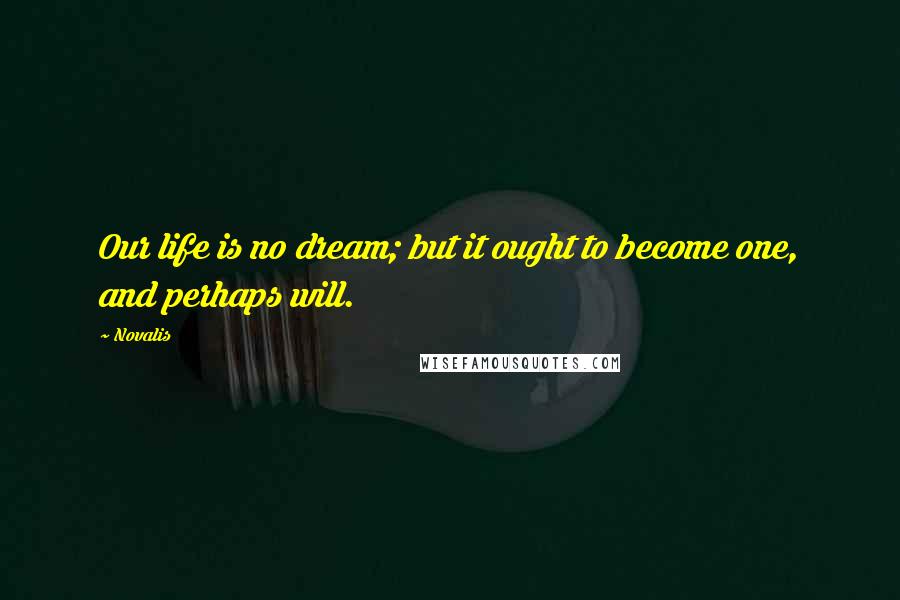Novalis Quotes: Our life is no dream; but it ought to become one, and perhaps will.
