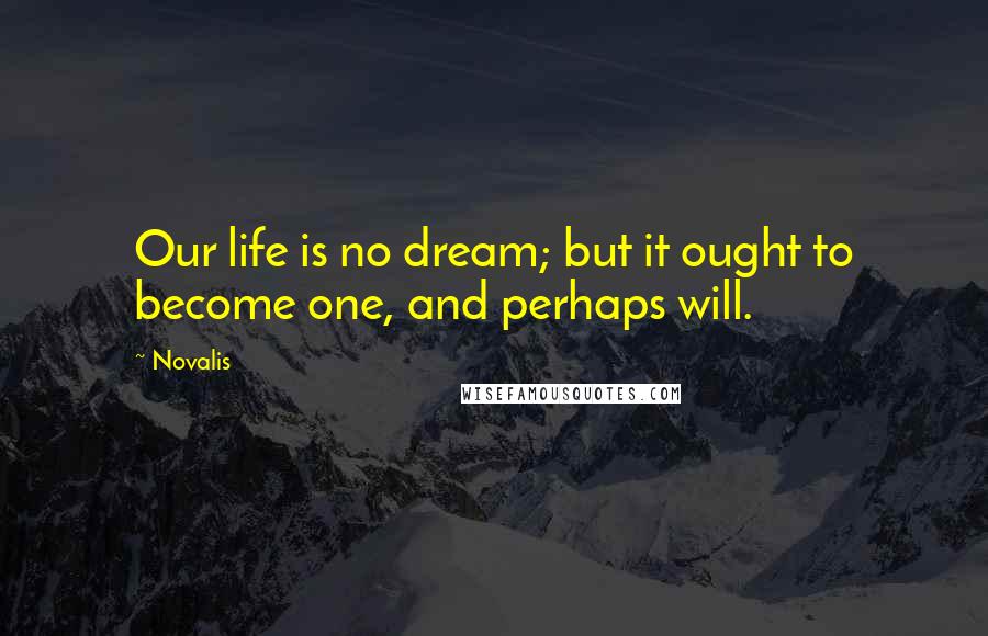 Novalis Quotes: Our life is no dream; but it ought to become one, and perhaps will.