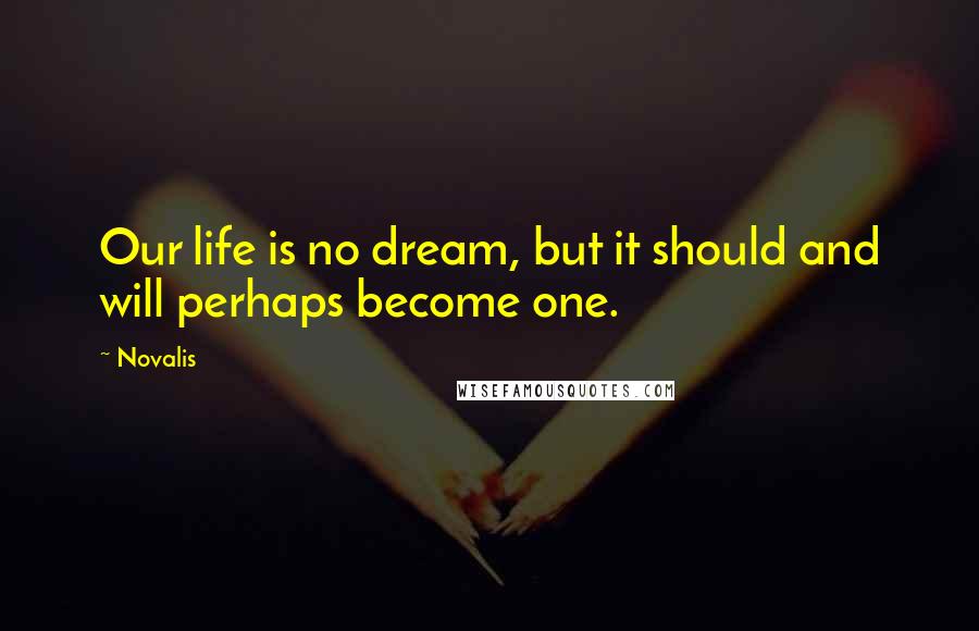 Novalis Quotes: Our life is no dream, but it should and will perhaps become one.