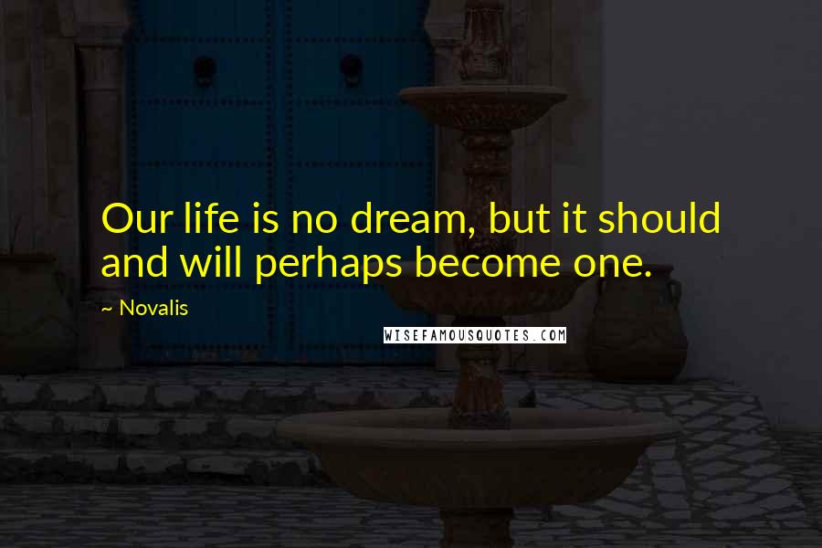 Novalis Quotes: Our life is no dream, but it should and will perhaps become one.