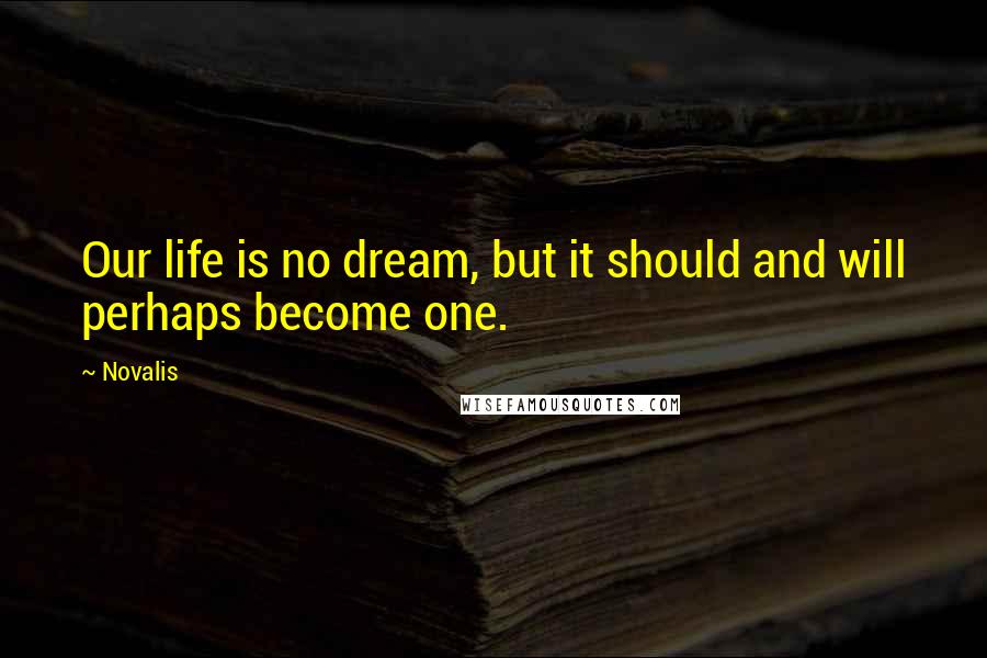 Novalis Quotes: Our life is no dream, but it should and will perhaps become one.