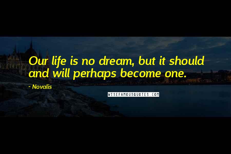 Novalis Quotes: Our life is no dream, but it should and will perhaps become one.