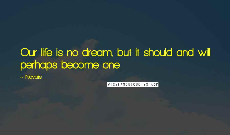 Novalis Quotes: Our life is no dream, but it should and will perhaps become one.