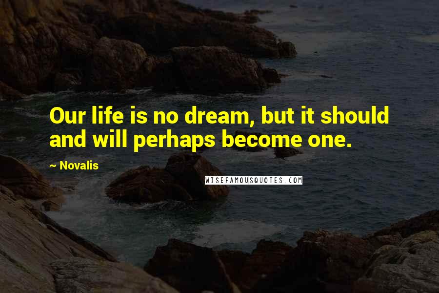 Novalis Quotes: Our life is no dream, but it should and will perhaps become one.