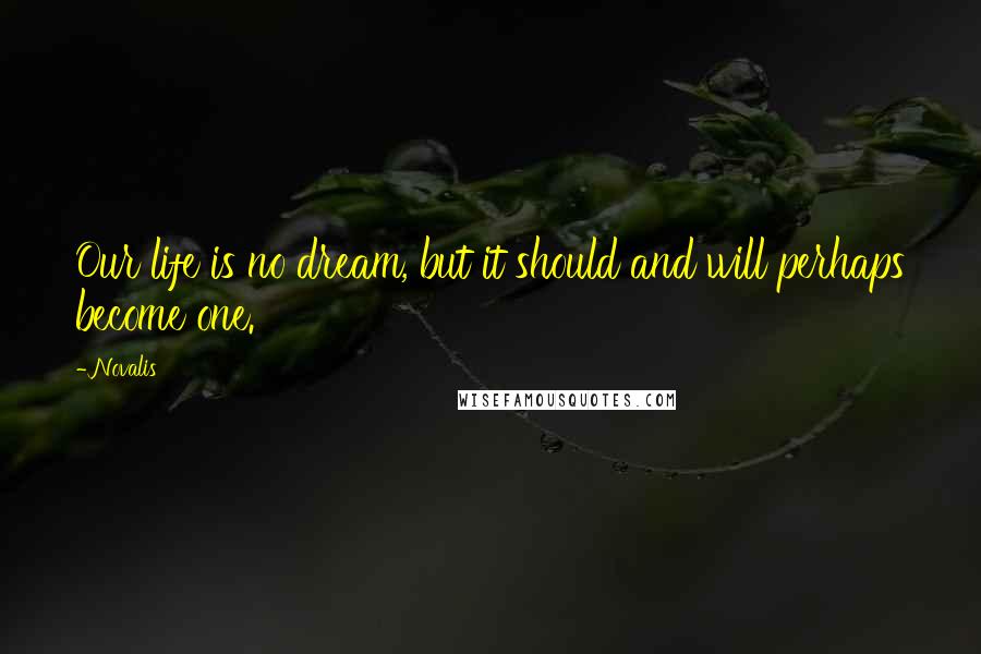 Novalis Quotes: Our life is no dream, but it should and will perhaps become one.