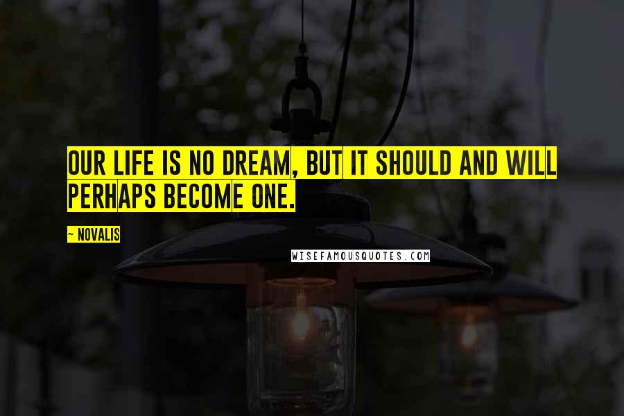 Novalis Quotes: Our life is no dream, but it should and will perhaps become one.