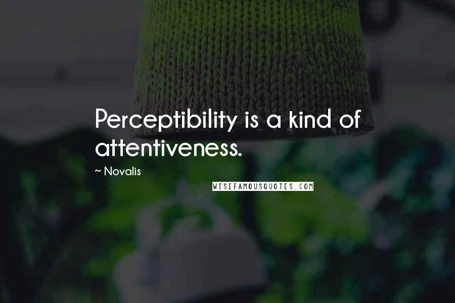 Novalis Quotes: Perceptibility is a kind of attentiveness.