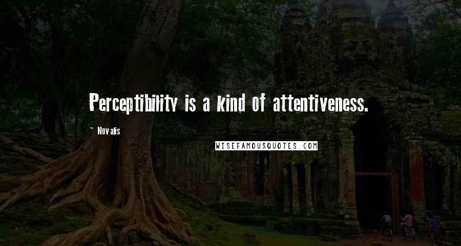 Novalis Quotes: Perceptibility is a kind of attentiveness.