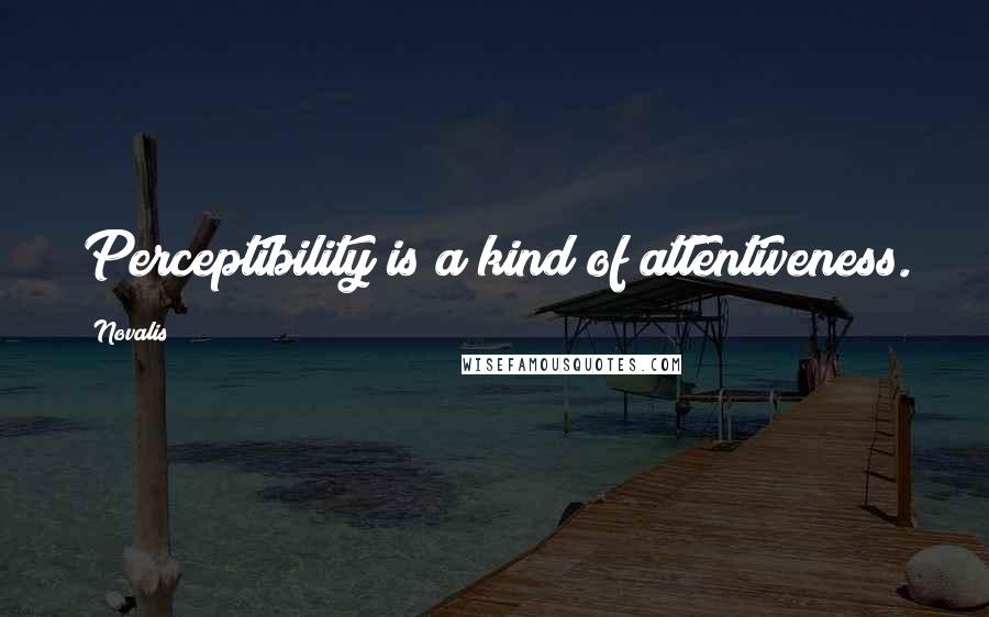 Novalis Quotes: Perceptibility is a kind of attentiveness.