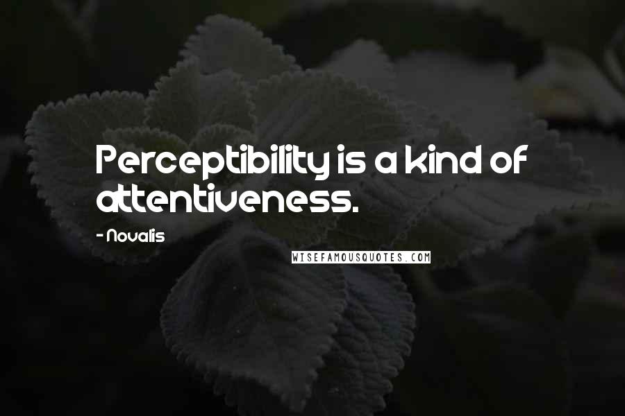 Novalis Quotes: Perceptibility is a kind of attentiveness.