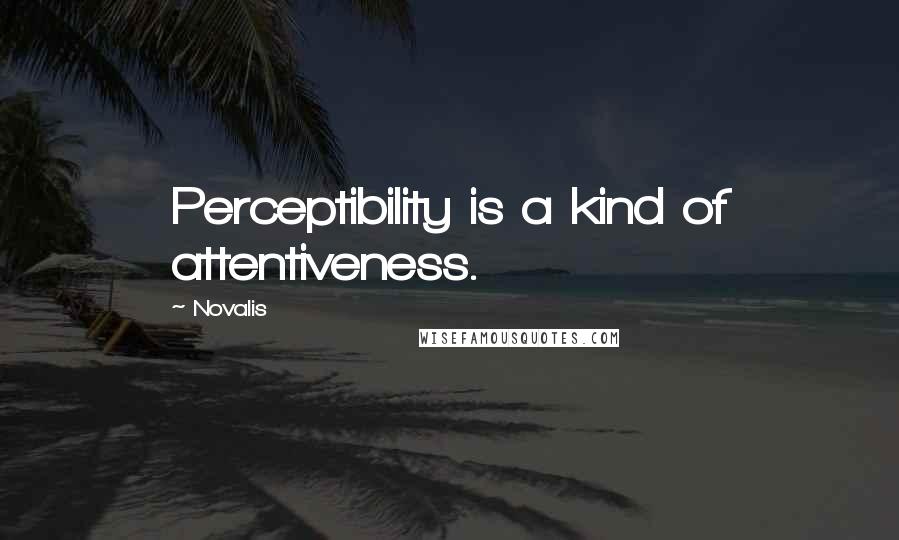 Novalis Quotes: Perceptibility is a kind of attentiveness.