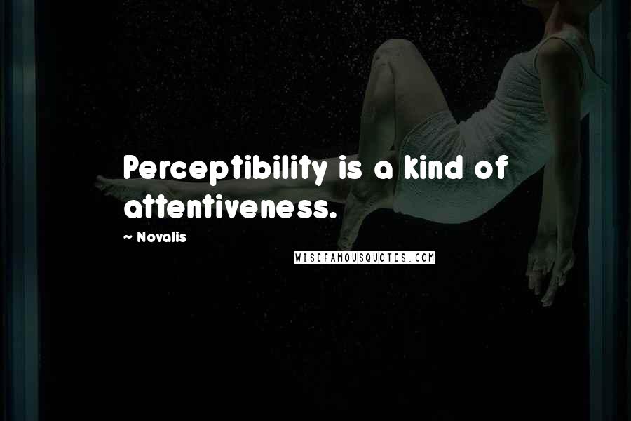 Novalis Quotes: Perceptibility is a kind of attentiveness.