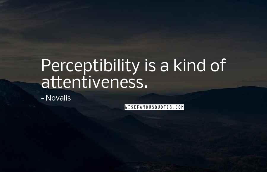 Novalis Quotes: Perceptibility is a kind of attentiveness.