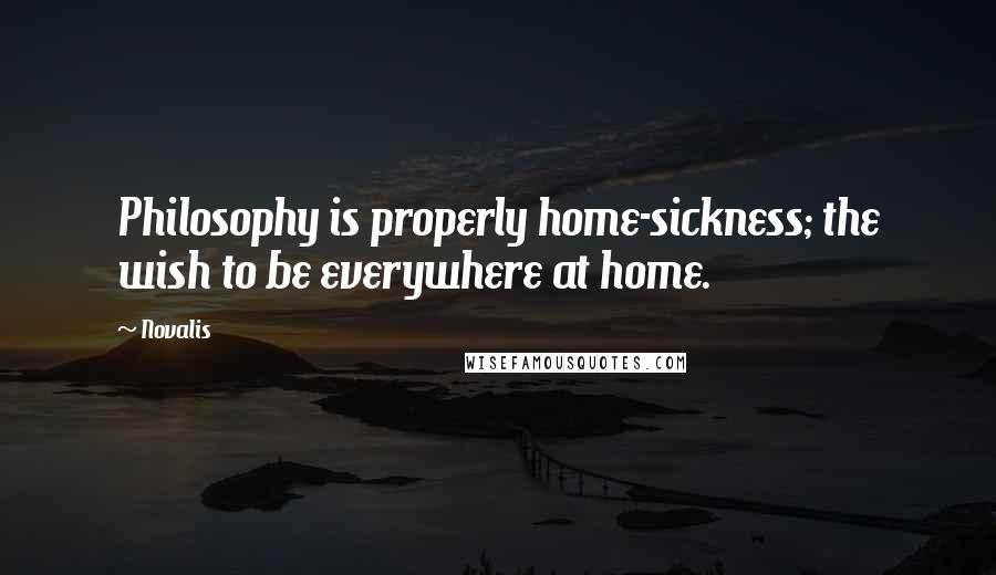 Novalis Quotes: Philosophy is properly home-sickness; the wish to be everywhere at home.