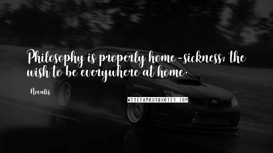 Novalis Quotes: Philosophy is properly home-sickness; the wish to be everywhere at home.