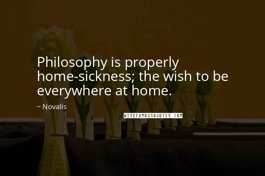 Novalis Quotes: Philosophy is properly home-sickness; the wish to be everywhere at home.