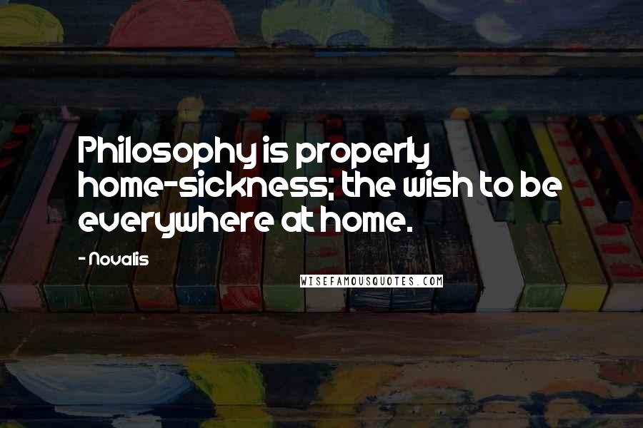 Novalis Quotes: Philosophy is properly home-sickness; the wish to be everywhere at home.