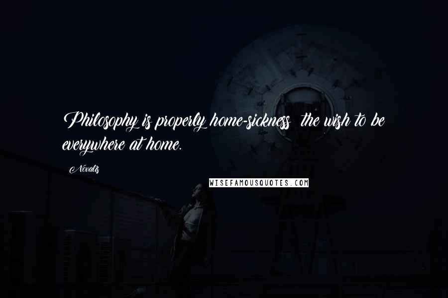 Novalis Quotes: Philosophy is properly home-sickness; the wish to be everywhere at home.