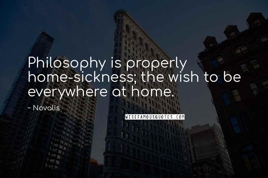 Novalis Quotes: Philosophy is properly home-sickness; the wish to be everywhere at home.