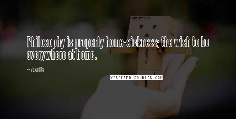 Novalis Quotes: Philosophy is properly home-sickness; the wish to be everywhere at home.