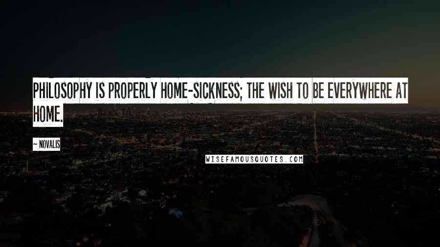 Novalis Quotes: Philosophy is properly home-sickness; the wish to be everywhere at home.