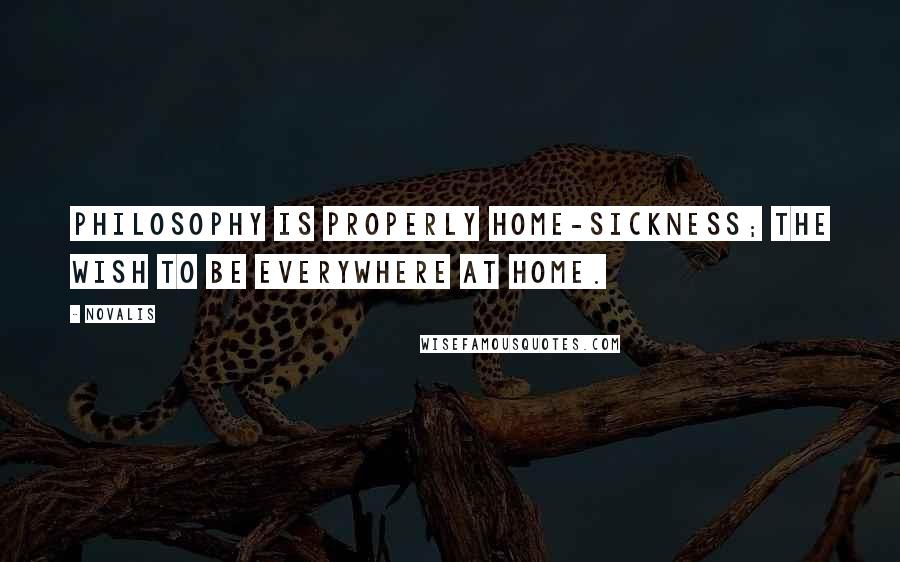 Novalis Quotes: Philosophy is properly home-sickness; the wish to be everywhere at home.