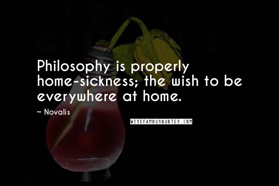 Novalis Quotes: Philosophy is properly home-sickness; the wish to be everywhere at home.