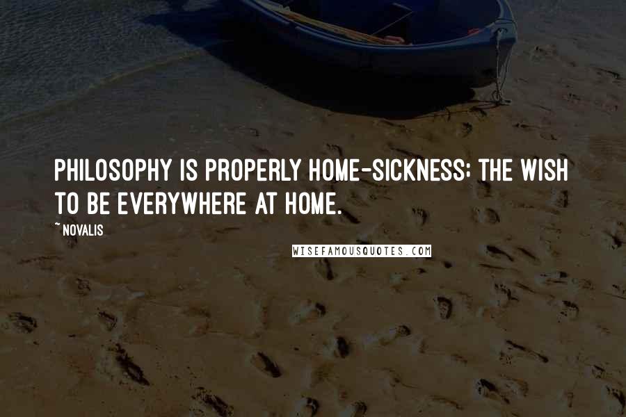Novalis Quotes: Philosophy is properly home-sickness; the wish to be everywhere at home.