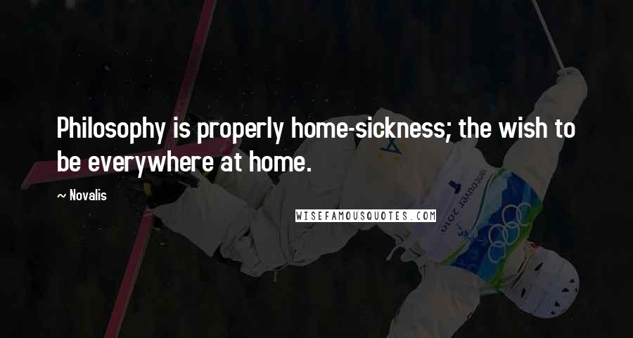 Novalis Quotes: Philosophy is properly home-sickness; the wish to be everywhere at home.