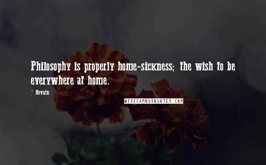 Novalis Quotes: Philosophy is properly home-sickness; the wish to be everywhere at home.
