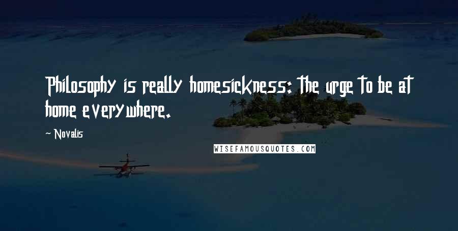 Novalis Quotes: Philosophy is really homesickness: the urge to be at home everywhere.